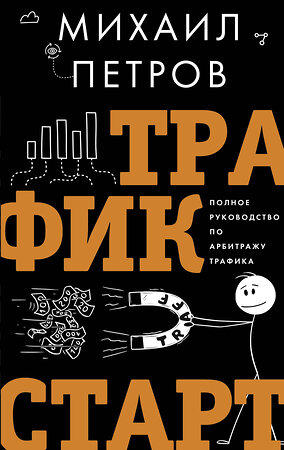 АСТ Петров М.Г. "Трафик. Старт. Полное руководство по арбитражу трафика" 384760 978-5-17-156378-3 