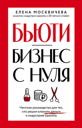 АСТ Елена Москвичева "Бьюти-бизнес с нуля. Честное руководство для тех, кто решил вложить деньги в индустрию красоты" 384766 978-5-17-161398-3 