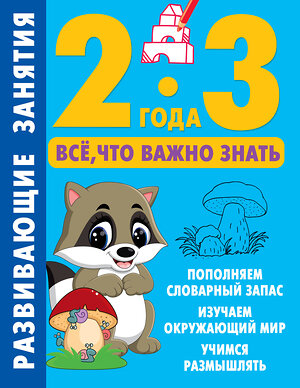 АСТ Дмитриева В.Г. "Развивающие занятия. Всё, что важно знать. 2-3 года" 385142 978-5-17-157128-3 