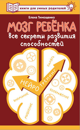 АСТ Тимощенко Елена "Мозг ребенка. Все секреты развития способностей" 385172 978-5-17-157172-6 