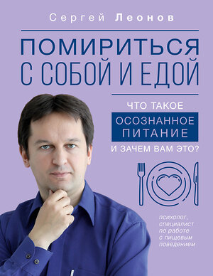 АСТ Сергей Леонов "Помириться с собой и едой: что такое осознанное питание и зачем вам это?" 385189 978-5-17-157199-3 