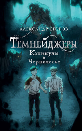 АСТ Александр Егоров "Темнейджеры. Каникулы в Чернолесье" 385244 978-5-17-157556-4 