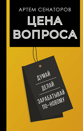 АСТ Сенаторов А.А. "Цена вопроса. Думай, делай и зарабатывай по- новому" 385429 978-5-17-157965-4 