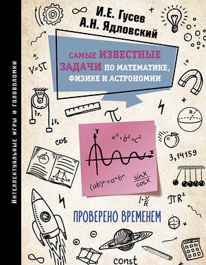 АСТ Гусев И.Е., Ядловский А.Н. "Самые известные задачи по математике, физике и астрономии. Проверено временем" 385483 978-5-17-157695-0 