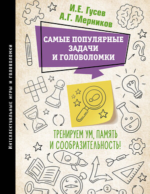 АСТ Гусев И.Е., Мерников А.Г. "Самые популярные задачи и головоломки. Тренируем ум, память и сообразительность!" 385490 978-5-17-157712-4 