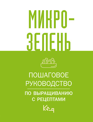 АСТ . "Микрозелень. Пошаговое руководство по выращиванию с рецептами" 385561 978-5-17-157866-4 