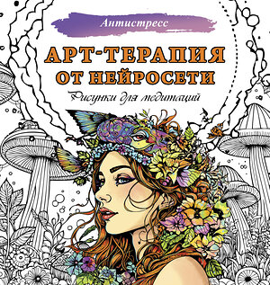 АСТ . "Арт-терапия от нейросети. Рисунки для медитаций" 385597 978-5-17-157972-2 