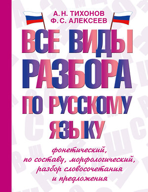 АСТ А. Н. Тихонов, Ф. С. Алексеев "Все виды разбора по русскому языку: фонетический, по составу, морфологический, разбор словосочетания и предложения" 385697 978-5-17-158189-3 