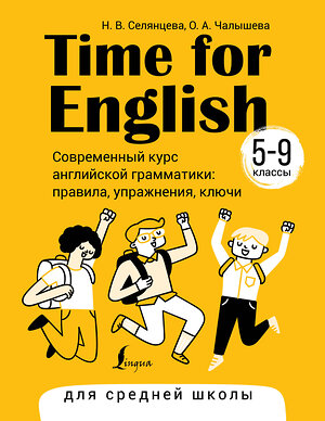 АСТ Н. В. Селянцева, О. А. Чалышева "Time for English 5–9. Современный курс английской грамматики: правила, упражнения, ключи (для средней школы)" 385736 978-5-17-158249-4 