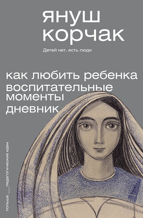 АСТ Януш Корчак "Как любить ребёнка. Воспитательные моменты. Дневник" 385747 978-5-17-158268-5 