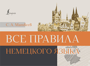 АСТ С. А. Матвеев "Все правила немецкого языка" 385774 978-5-17-158310-1 