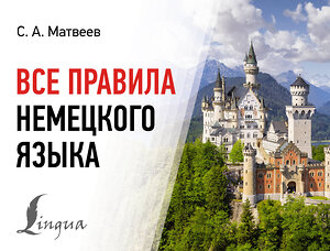 АСТ С. А. Матвеев "Все правила немецкого языка" 385782 978-5-17-158330-9 