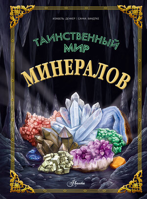 АСТ Изабель Денкер, Санна Вандтке "Таинственный мир минералов" 385824 978-5-17-158877-9 