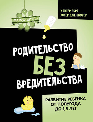 АСТ Хантер Лора, Уокер Дженнифер "Родительство без вредительства. Развитие ребенка от полугода до 1,5 лет" 385859 978-5-17-158469-6 