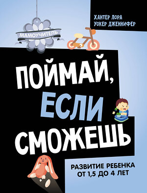 АСТ Хантер Лора, Уокер Дженнифер "Поймай, если сможешь. Развитие ребенка от 1,5 лет до 4 лет" 385862 978-5-17-158473-3 