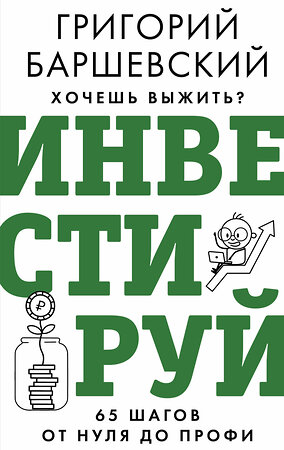 АСТ Баршевский Г.А. "Хочешь выжить? Инвестируй! 65 шагов от нуля до профи" 385903 978-5-17-158558-7 