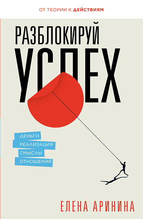 АСТ Аринина Е.А. "Разблокируй успех. Деньги, реализация, смыслы, отношения" 385914 978-5-17-158588-4 