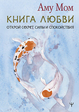 АСТ Аму Мом "Книга Любви. Открой секрет Силы и Спокойствия" 386072 978-5-17-159061-1 