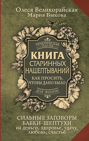 АСТ Мария Быкова, Олеся Великорайская "Книга старинных нашептываний. Как просить, чтобы дано было. Сильные заговоры бабки-шептухи на деньги, здоровье, удачу, любовь, счастье" 386082 978-5-17-159099-4 