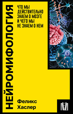 АСТ Феликс Хаслер "Нейромифология. Что мы действительно знаем о мозге и чего мы не знаем о нем" 386102 978-5-17-159142-7 