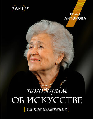 АСТ Ирина Александровна Антонова "Поговорим об искусстве. Пятое измерение" 386233 978-5-17-160054-9 