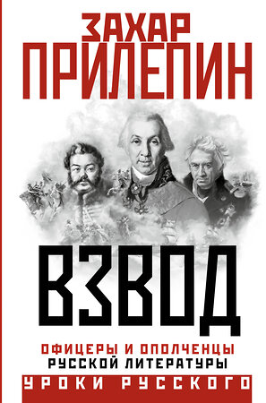 АСТ Захар Прилепин "Взвод. Офицеры и ополченцы русской литературы" 386235 978-5-17-159445-9 