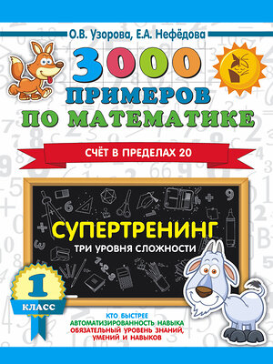 АСТ Узорова О.В., Нефедова Е.А. "3000 примеров по математике. Супертренинг. Три уровня сложности. Счет в пределах 20. 1 класс" 386262 978-5-17-132872-6 