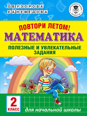 АСТ Узорова О.В., Нефедова Е.А. "Повтори летом! Математика. Полезные и увлекательные задания. 2 класс" 386263 978-5-17-113758-8 