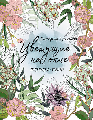 АСТ Екатерина Кузнецова "Раскраска-трекер. Цветущие на окне" 386294 978-5-17-159547-0 