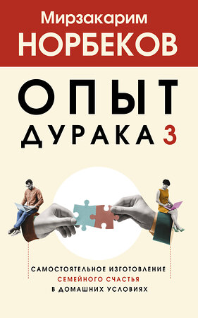 АСТ Норбеков М.С. "Опыт дурака 3. Самостоятельное изготовление семейного счастья в домашних условиях" 386361 978-5-17-159724-5 