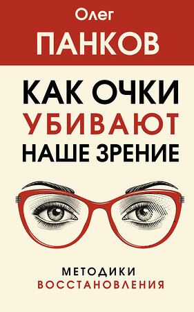 АСТ Панков О.П. "Как очки убивают наше зрение: методики восстановления" 386362 978-5-17-159725-2 