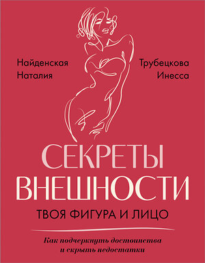 АСТ Трубецкова И.А., Найденская Н.Г. "Секреты внешности: твоя фигура и лицо. Как подчеркнуть достоинства и скрыть недостатки" 386419 978-5-17-159146-5 