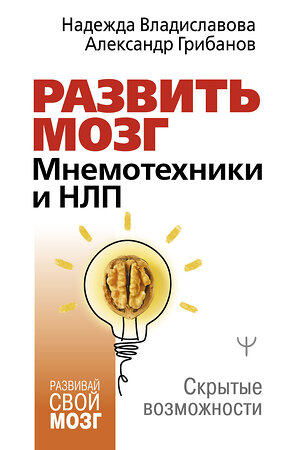 АСТ Надежда Владиславова, Александр Грибанов "Развить мозг. Мнемотехники и НЛП. Скрытые возможности" 386432 978-5-17-159890-7 