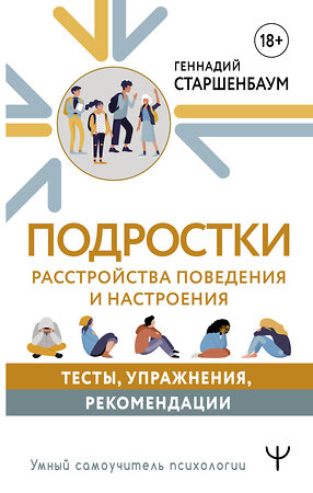 АСТ Геннадий Старшенбаум "Подростки. Расстройства поведения и настроения. Тесты, упражнения, рекомендации" 386467 978-5-17-160195-9 