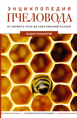 АСТ Тихомиров В. "Энциклопедия пчеловода. От первого улья до собственной пасеки" 386550 978-5-17-160130-0 