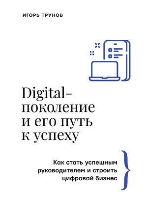 АСТ Игорь Трунов "Digital-поколение и его путь к успеху. Как стать успешным руководителем и строить цифровой бизнес." 386581 978-5-17-161271-9 