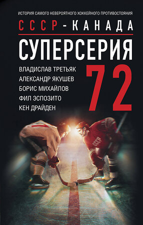 АСТ В. Третьяк, А. Якушев, Б. Михайлов.  Ф. Эспозито, К. Драйден "Суперсерия 72. СССР-Канада: история самого невероятного хоккейного противостояния" 386659 978-5-17-160473-8 