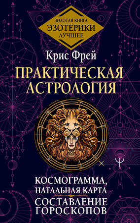 АСТ Крис Фрей "Практическая астрология. Космограмма, натальная карта. Составление гороскопов" 386663 978-5-17-160491-2 