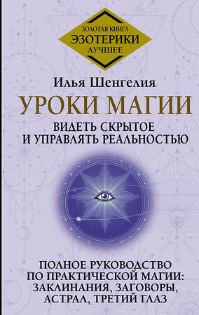 АСТ Илья Шенгелия "Уроки магии. Видеть скрытое и управлять реальностью. Полное руководство по практической магии: заклинания, заговоры, астрал, третий глаз" 386714 978-5-17-160653-4 