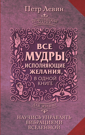 АСТ Петр Левин "Все мудры, исполняющие желания, в одной книге. Научись управлять вибрациями Вселенной" 386717 978-5-17-160682-4 