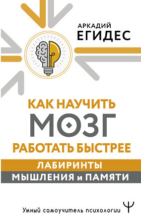 АСТ Аркадий Егидес "Как научить мозг работать быстрее. Лабиринты мышления и памяти" 386727 978-5-17-160694-7 