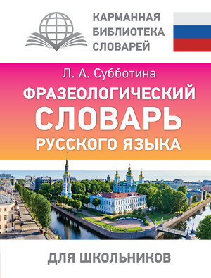 АСТ Субботина Л.А. "Фразеологический словарь русского языка для школьников" 386884 978-5-17-161079-1 