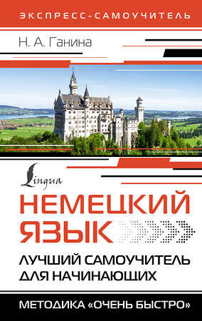 АСТ Н. А. Ганина "Немецкий язык. Лучший самоучитель для начинающих" 386893 978-5-17-161130-9 