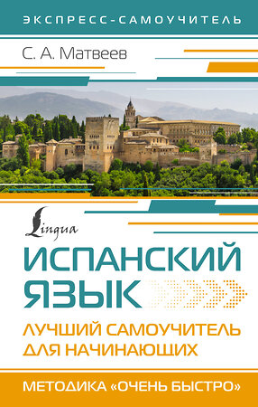 АСТ С. А. Матвеев "Испанский язык. Лучший самоучитель для начинающих" 386929 978-5-17-161257-3 