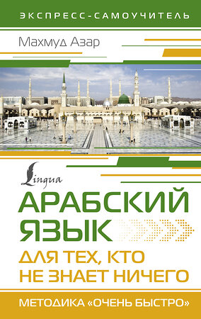 АСТ Махмуд Азар "Арабский язык для тех, кто не знает НИЧЕГО. Методика "Очень быстро"" 386930 978-5-17-161259-7 