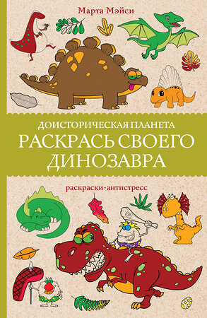 АСТ Марта Мэйси "Раскрась своего динозавра. Доисторическая планета. Раскраски антистресс" 386951 978-5-17-161309-9 