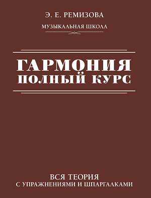 АСТ Э. Е. Ремизова "Гармония. Полный курс: вся теория с упражнениями и шпаргалками" 386992 978-5-17-161470-6 