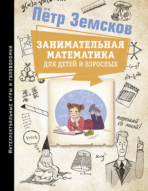 АСТ Пётр Земсков "Занимательная математика для детей и взрослых" 387101 978-5-17-149857-3 