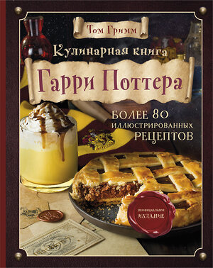 Эксмо Том Гримм "Кулинарная книга Гарри Поттера. Иллюстрированное неофициальное издание" 387225 978-5-04-119645-5 