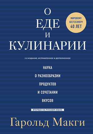 Эксмо Гарольд Макги "О еде и кулинарии. Наука о разнообразии продуктов и сочетании вкусов" 388415 978-5-699-98150-2 